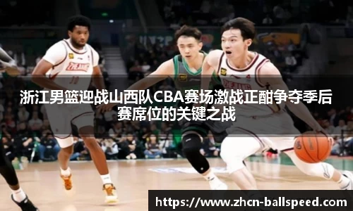 浙江男篮迎战山西队CBA赛场激战正酣争夺季后赛席位的关键之战