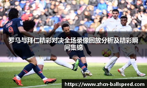 罗马与拜仁精彩对决全场录像回放分析及精彩瞬间集锦