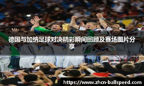 德国与加纳足球对决精彩瞬间回顾及赛场图片分享